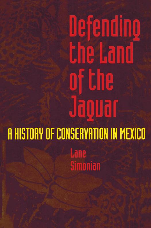 Defending the Land of the Jaguar: A History of Conservation in Mexico by Lane Simonian