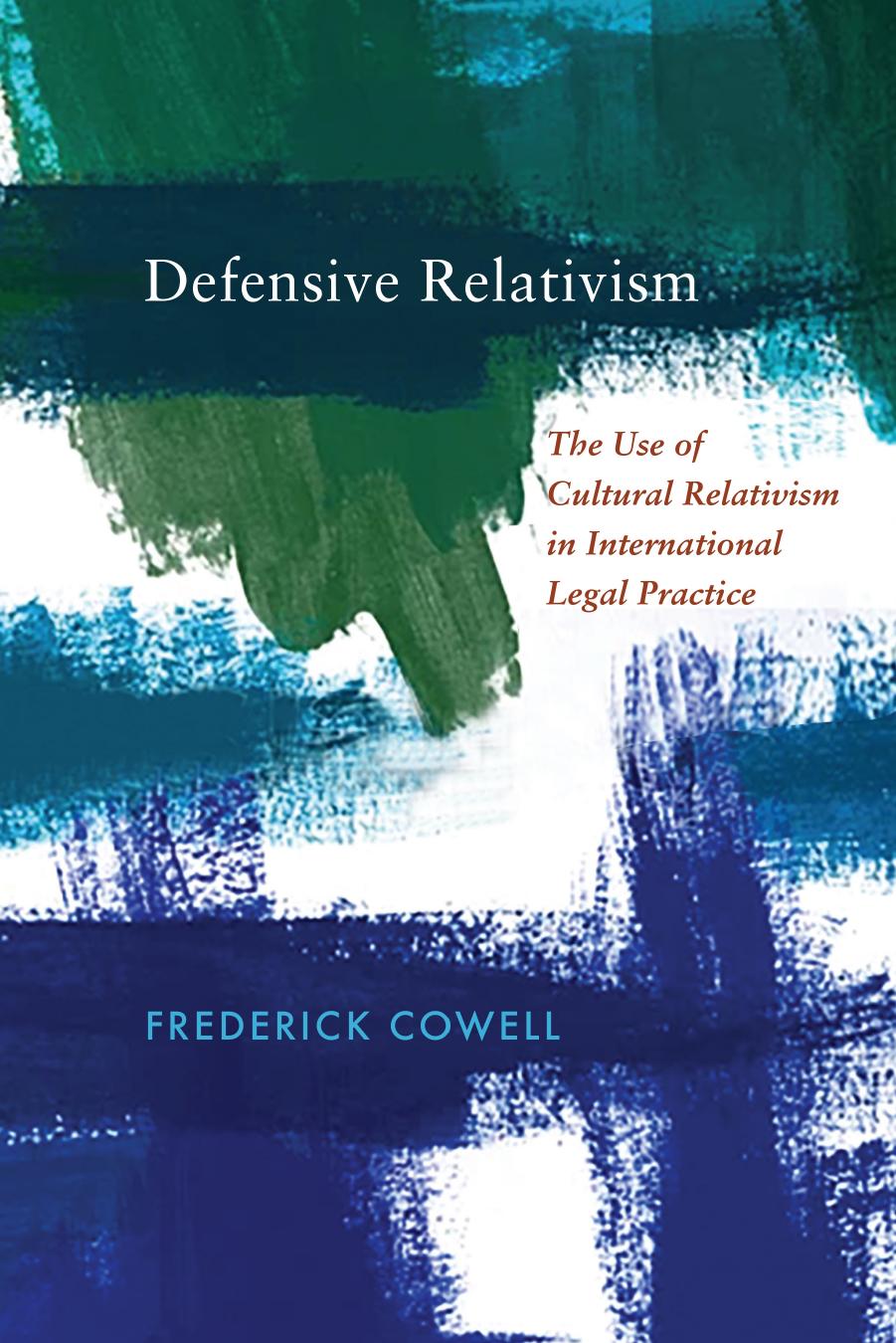 Defensive Relativism: The Use of Cultural Relativism in International Legal Practice by Frederick Cowell