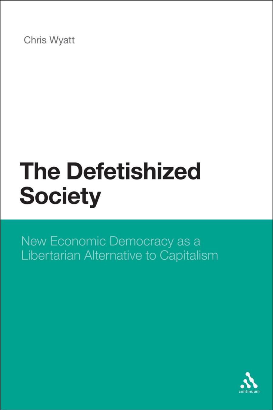 Defetishized Society: New Economic Democracy as a Libertarian Alternative to Capitalism by Chris Wyatt