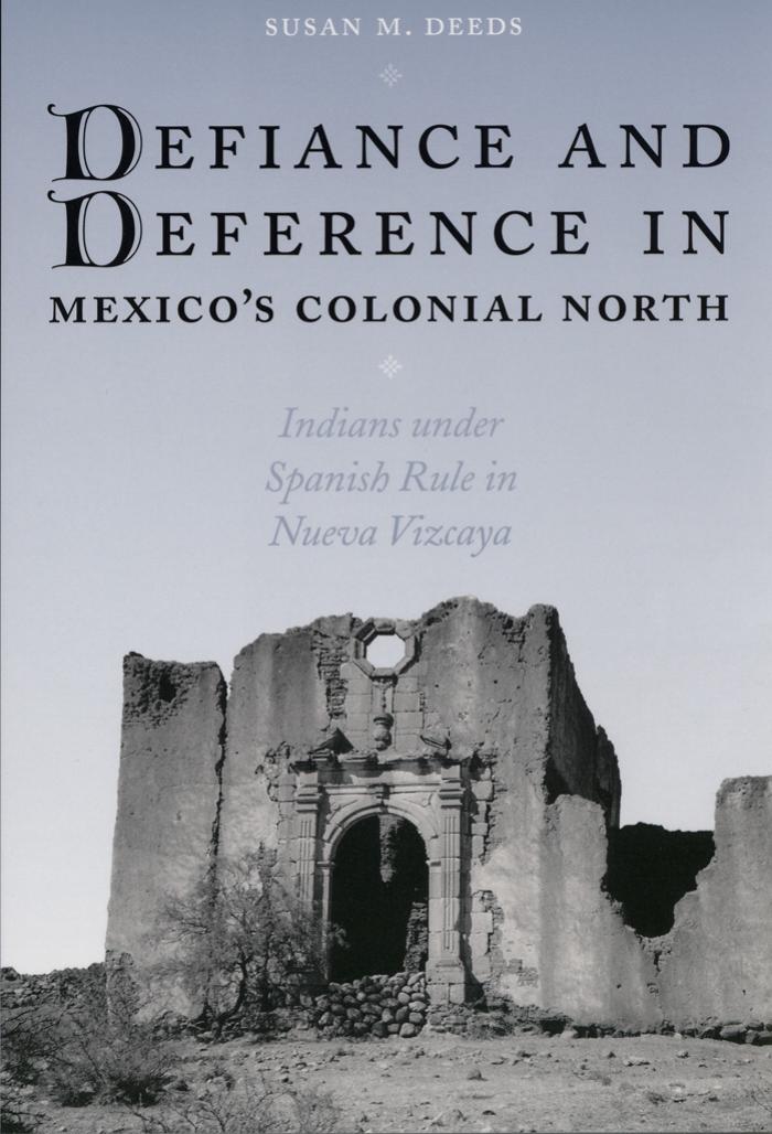 Defiance and Deference in Mexico's Colonial North: Indians under Spanish Rule in Nueva Vizcaya by Susan Deeds