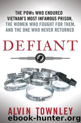 Defiant: The POWs Who Endured Vietnam's Most Infamous Prison, the Women Who Fought for Them, and the One Who Never Returned by Townley Alvin
