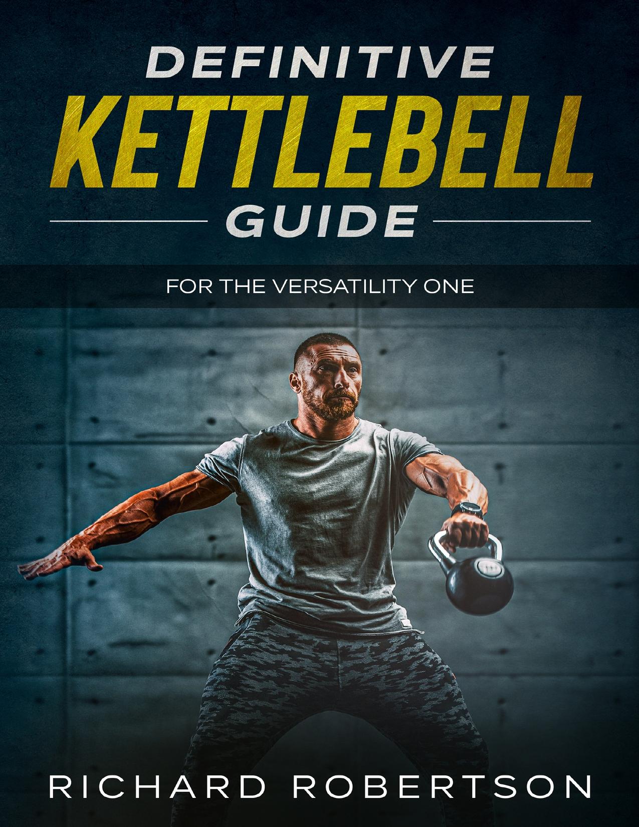 Definitive Kettlebell Guide: For The Versatility One by Robertson Richard