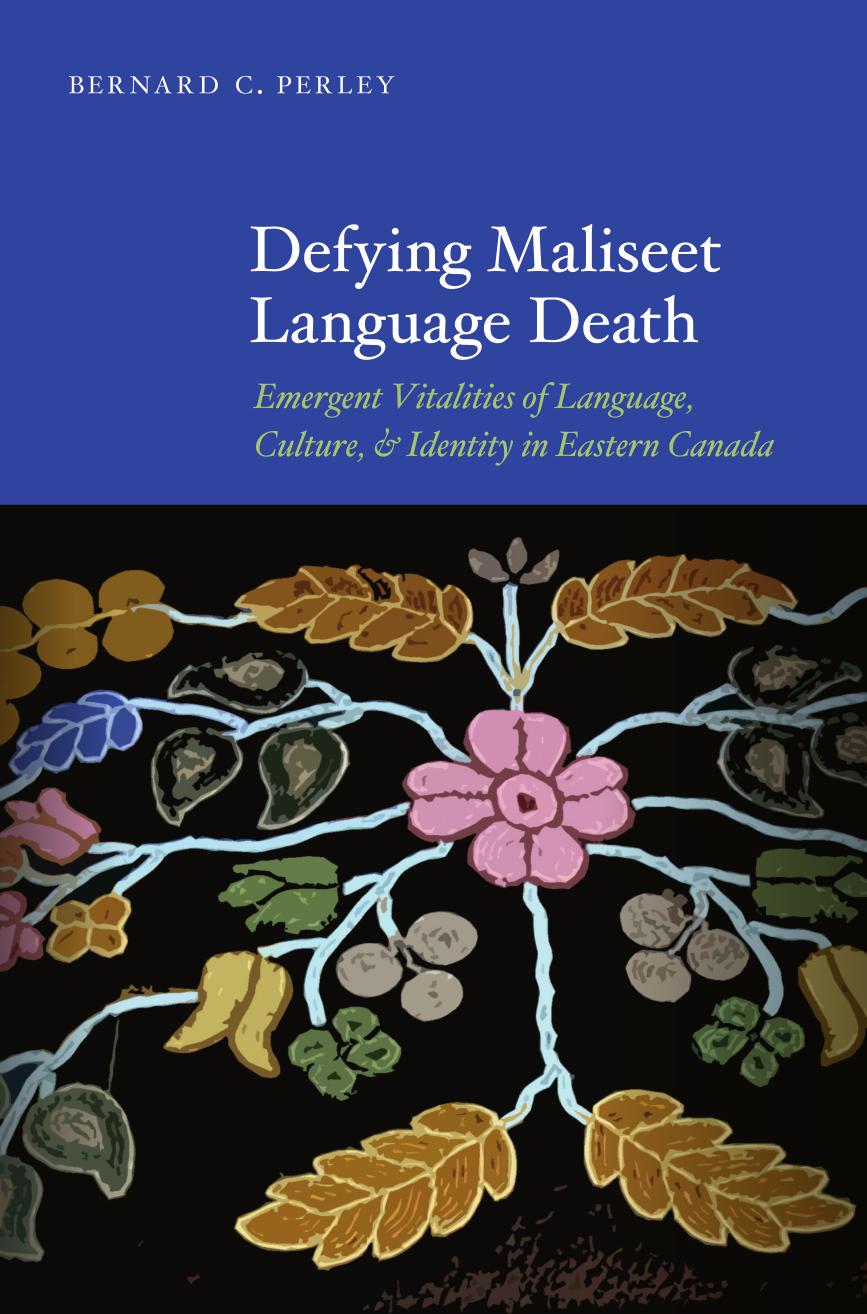 Defying Maliseet Language Death: Emergent Vitalities of Language, Culture, and Identity in Eastern Canada by Bernard C. Perley
