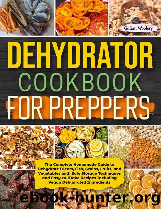 Dehydrator Cookbook For Preppers: The Complete Homemade Guide to Dehydrate Meats, Fish, Grains, Fruits, and Vegetables with Safe Storage Techniques and Easy to Make Recipes Including Vegan Recipes by Gillian Woolery