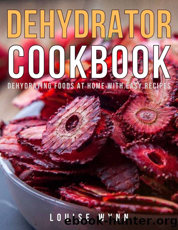 Dehydrator Cookbook: Dehydrating Foods at Home with Easy Recipes by Wynn Louise