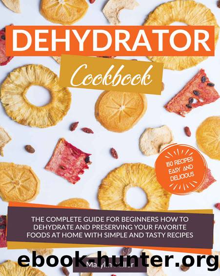 Dehydrator Cookbook: The Complete Guide for Beginners How To Dehydrate and Preserving your Favorite Foods at Home With Simple and Tasty Recipes. (Fruit, Vegetables, Meat & More) +150 Recipes by Marylin Miller