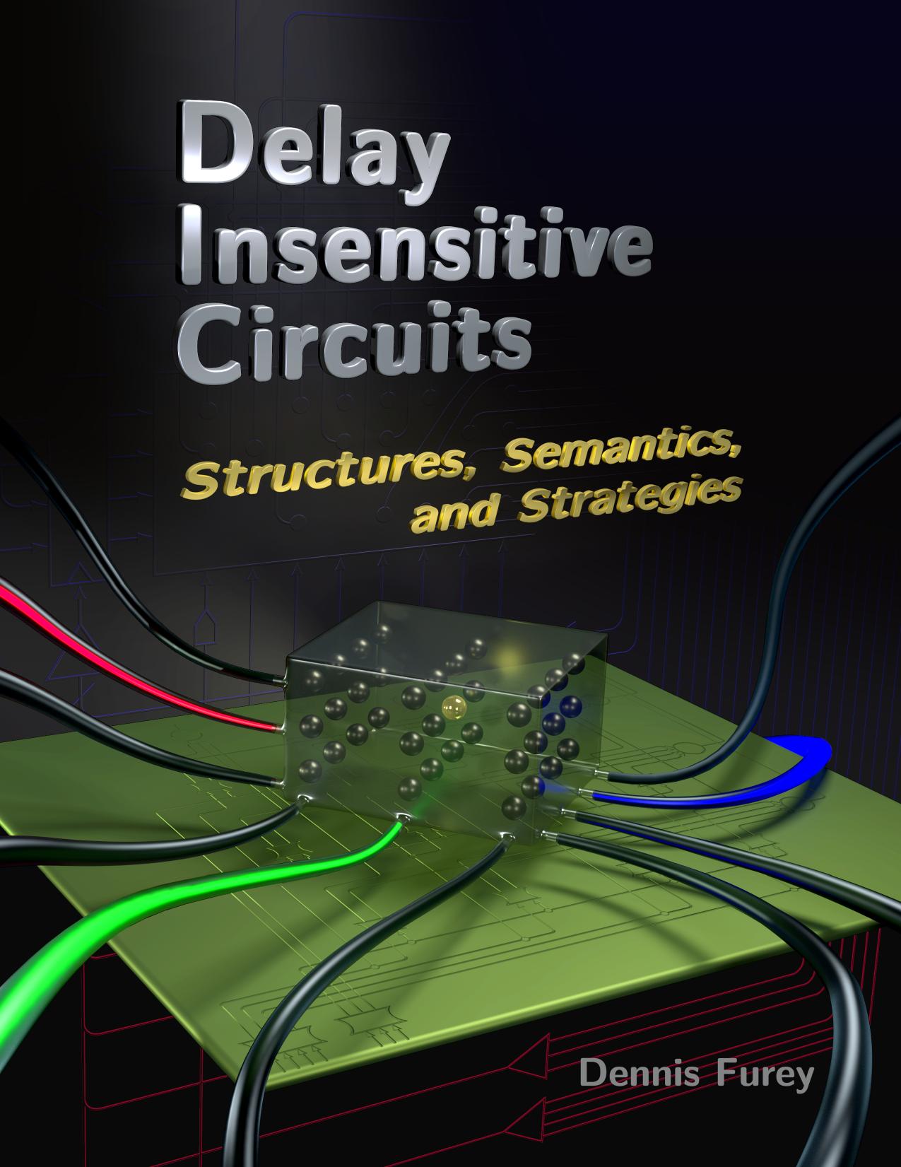 Delay Insensitive Circuits – Structures, Semantics, and Strategies by Dennis Furey