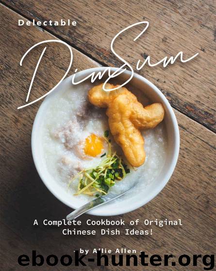 Delectable Dim Sum Recipes: A Complete Cookbook of Original Chinese Dish Ideas! by Allie Allen