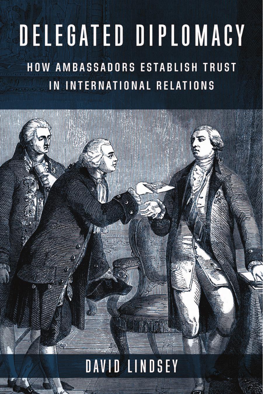 Delegated Diplomacy: How Ambassadors Establish Trust in International Relations by David Lindsey