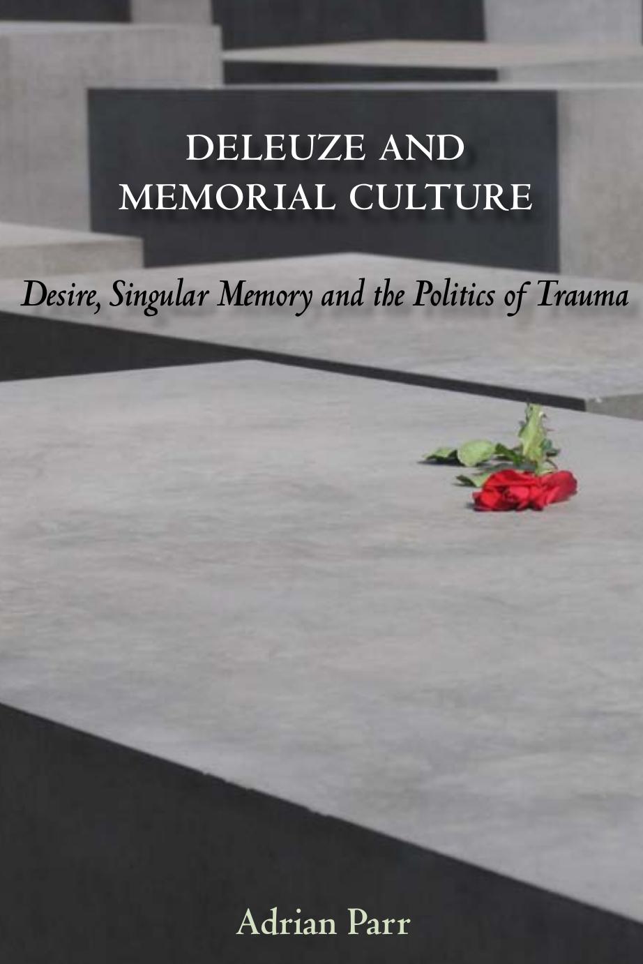 Deleuze and Memorial Culture: Desire, Singular Memory and the Politics of Trauma by Adrian Parr