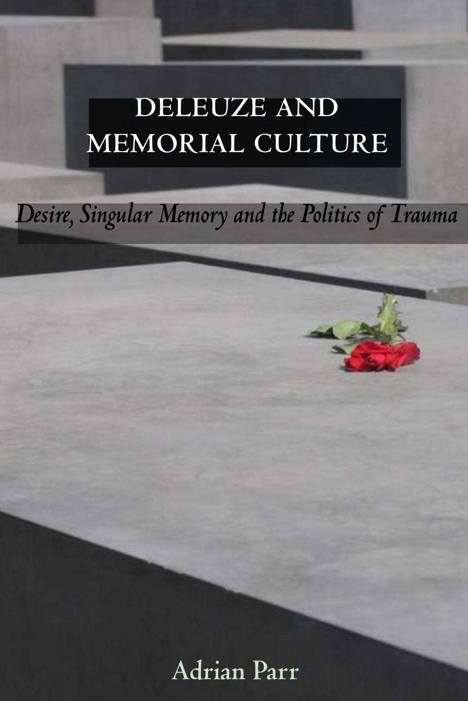 Deleuze and Memorial Culture: Desire, Singular Memory and the Politics of Trauma by Unknow