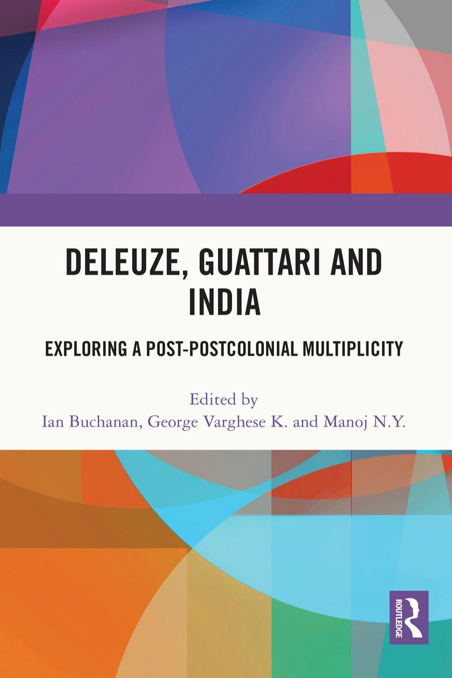 Deleuze, Guattari and India: Exploring a Post-Postcolonial Multiplicity by Ian Buchanan (editor) George Varghese K (editor) Manoj N. Y. (editor)