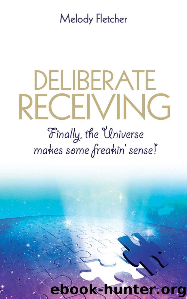 Deliberate Receiving: Finally, the Universe Makes Some Freakin’ Sense! by Melody Fletcher