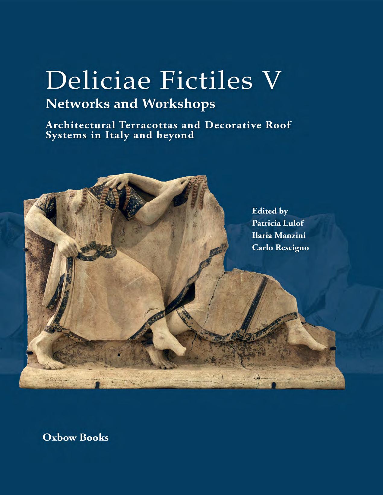 Deliciae Fictiles V. Networks and Workshops: Architectural Terracottas and Decorative Roof Systems in Italy and Beyond by Patricia Lulof (editor) Ilaria Manzini (editor) Carlo Rescigno (editor)