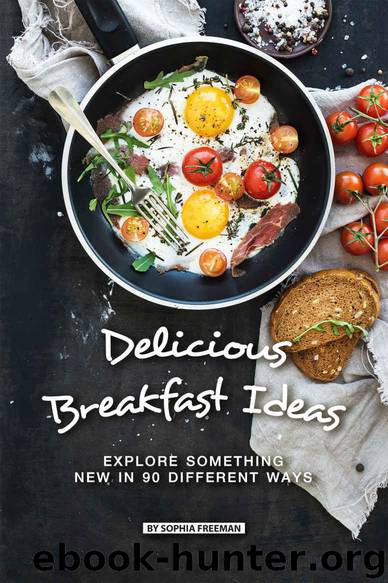 Delicious Breakfast Ideas: Explore Something New in 90 Different Ways by Sophia Freeman