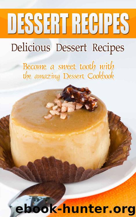 Delicious Dessert Recipes: Become a Sweet Tooth with The Amazing Dessert Cookbook by Bobby Flatt