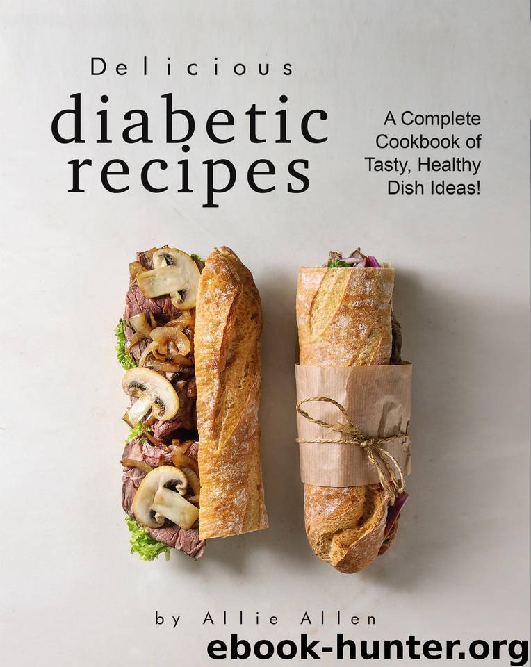 Delicious Diabetic Recipes: A Complete Cookbook of Tasty, Healthy Dish Ideas! by Allen Allie