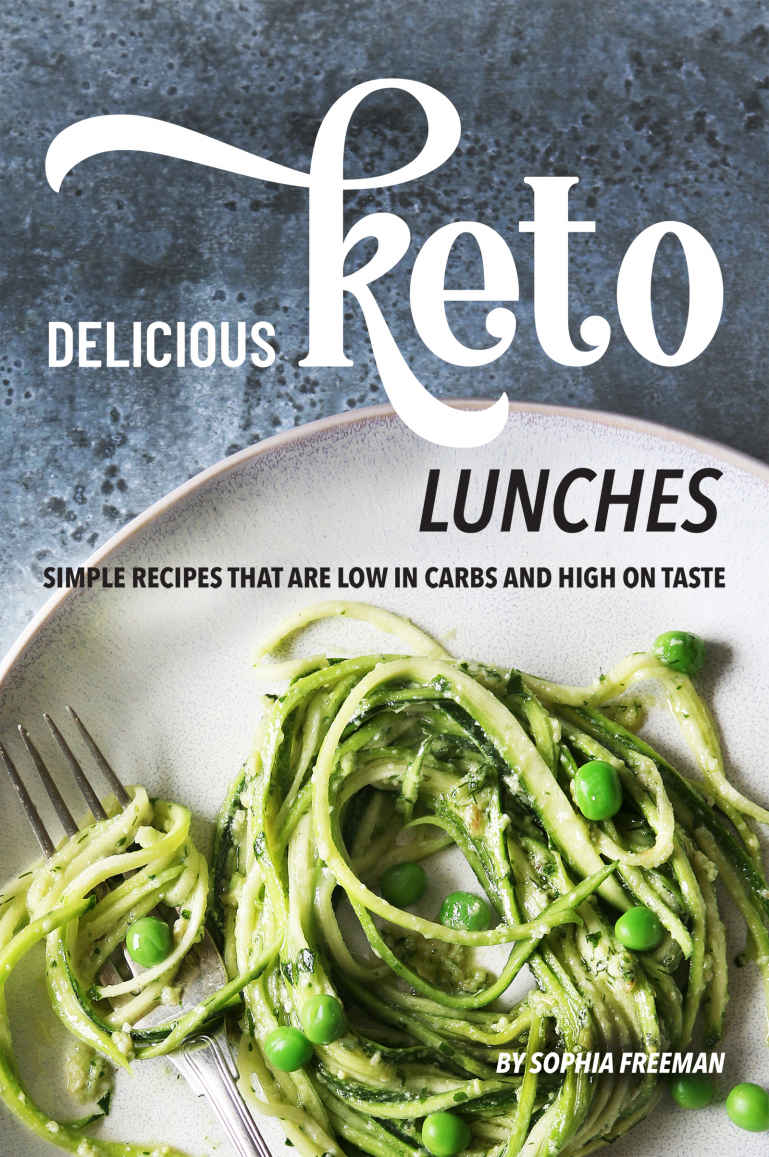 Delicious Keto Lunches: Simple Recipes That Are Low in Carbs and High on Taste by Sophia Freeman