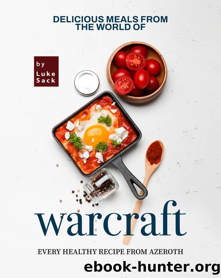 Delicious Meals from the World of Warcraft: Every Healthy Recipe from Azeroth by Sack Luke