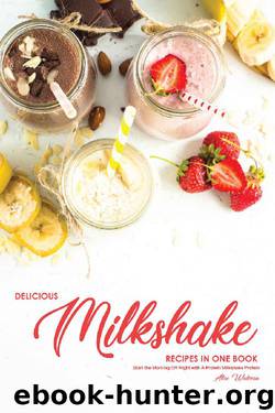 Delicious Milkshake Recipes in One Book: Start the Morning Off Right with A Protein Milkshake Protein by Alice Waterson