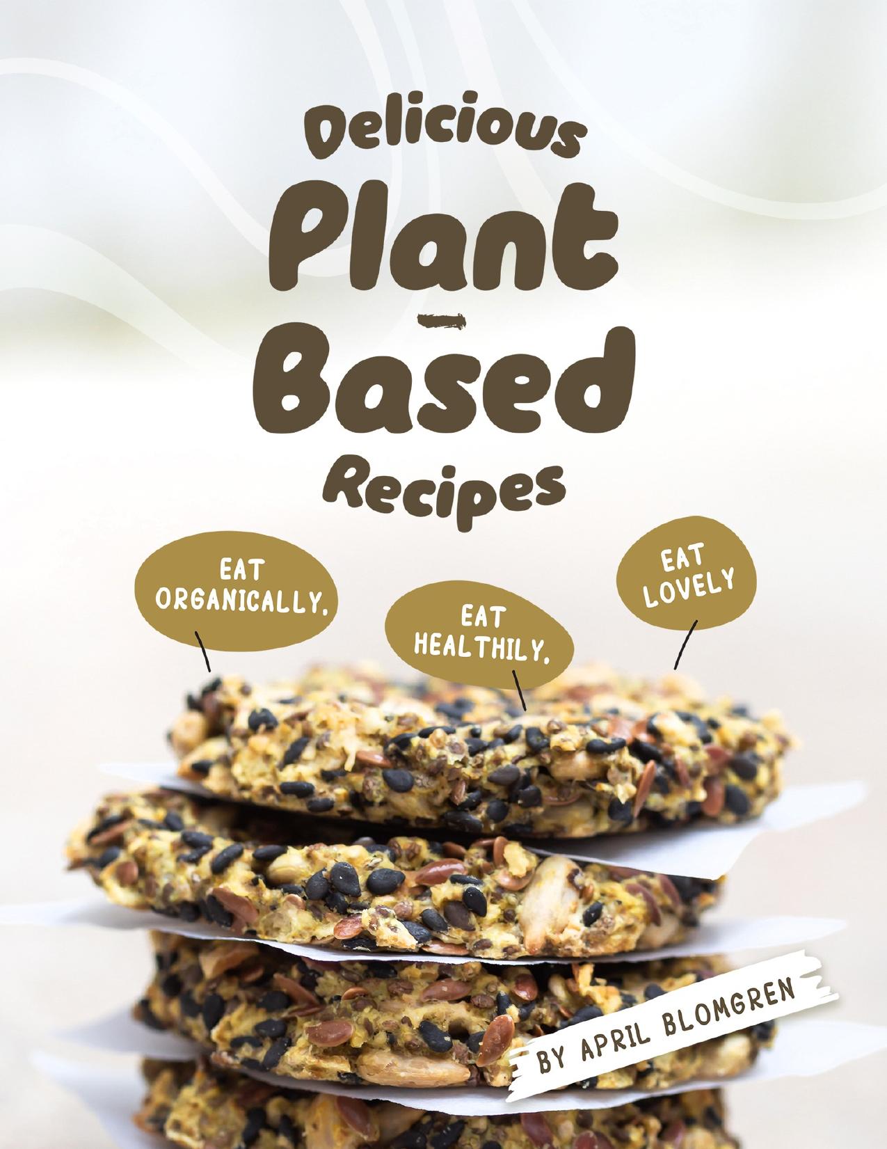 Delicious Plant-Based Recipes: Eat Organically, Eat Healthily, Eat Lovely by Blomgren April