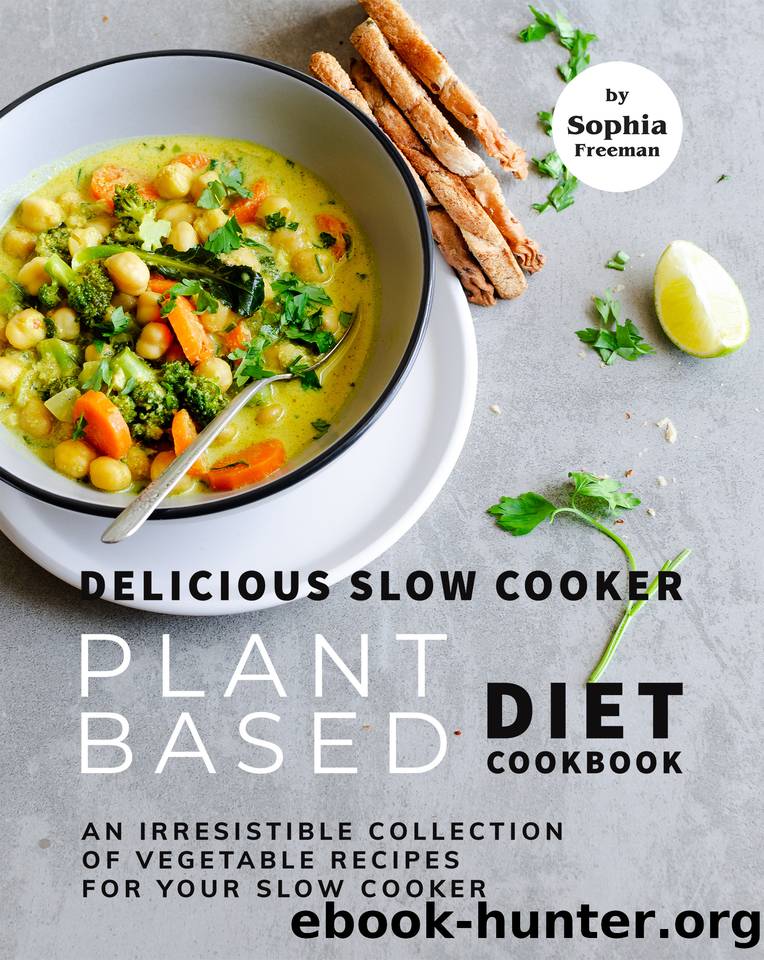 Delicious Slow Cooker Plant Based Diet Cookbook: An Irresistible Collection of Vegetable Recipes for Your Slow Cooker by Freeman Sophia
