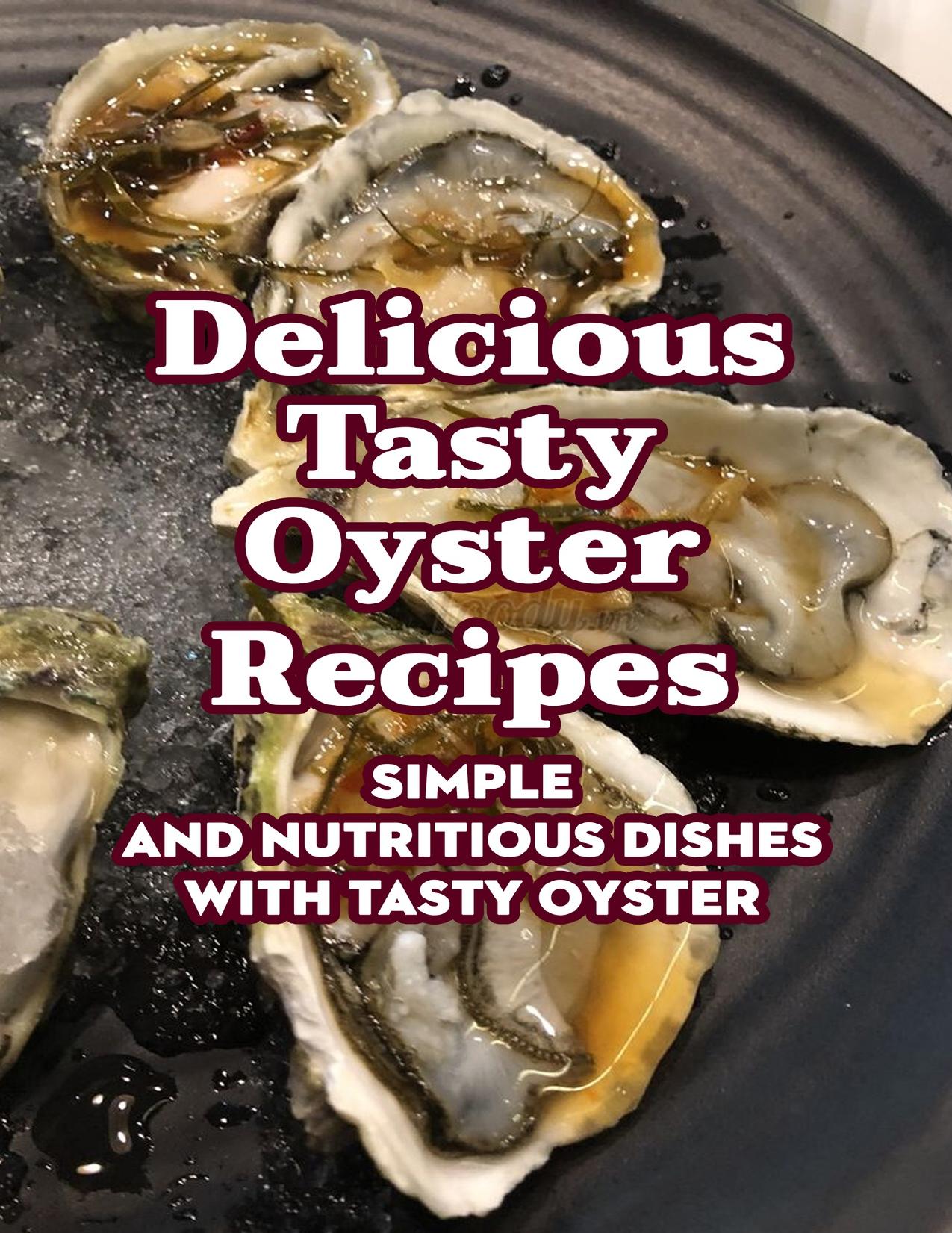 Delicious Tasty Oyster Recipes: Simple and Nutritious Dishes with Tasty Oyster : Tasty Oyster Cookbook by LACEY BAILEY