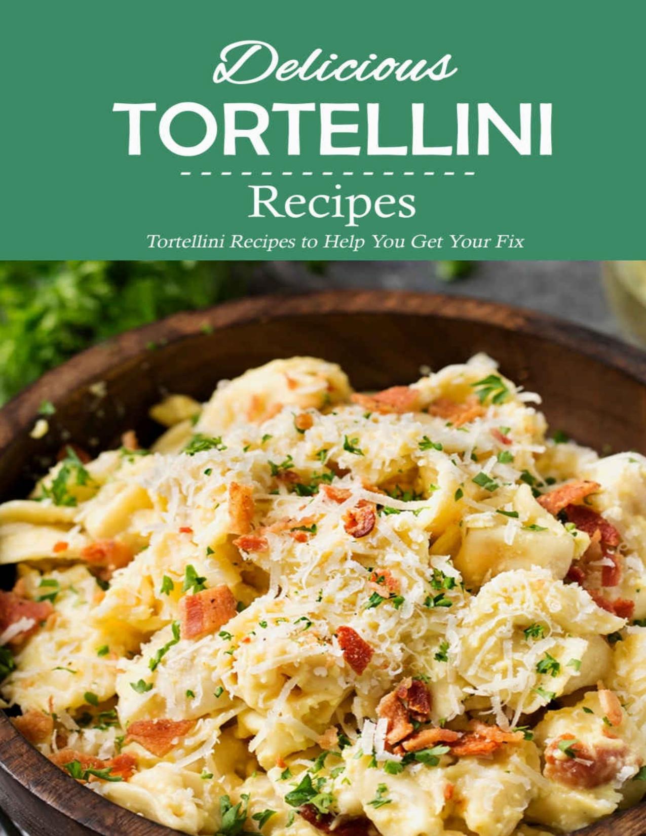 Delicious Tortellini Recipes: Tortellini Recipes to Help You Get Your Fix: Perfect Recipes to Celebrate National Tortellini Day Book by Kim Scallorn