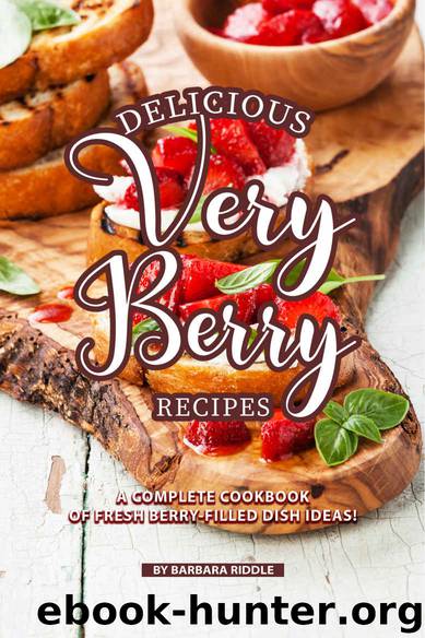Delicious Very Berry Recipes: A Complete Cookbook of Fresh Berry-filled Dish Ideas! by Barbara Riddle