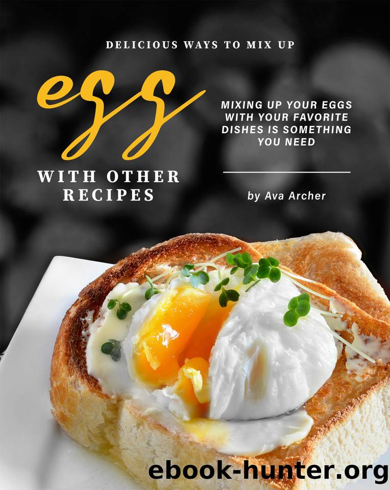 Delicious Ways to Mix Up Egg with Other Recipes: Mixing Up Your Eggs with Your Favorite Dishes Is Something You Need by Archer Ava