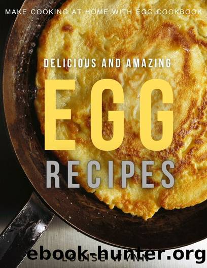 Delicious and Amazing Egg Recipes: Make Cooking at Home with Egg Cookbook by Wynn Louise