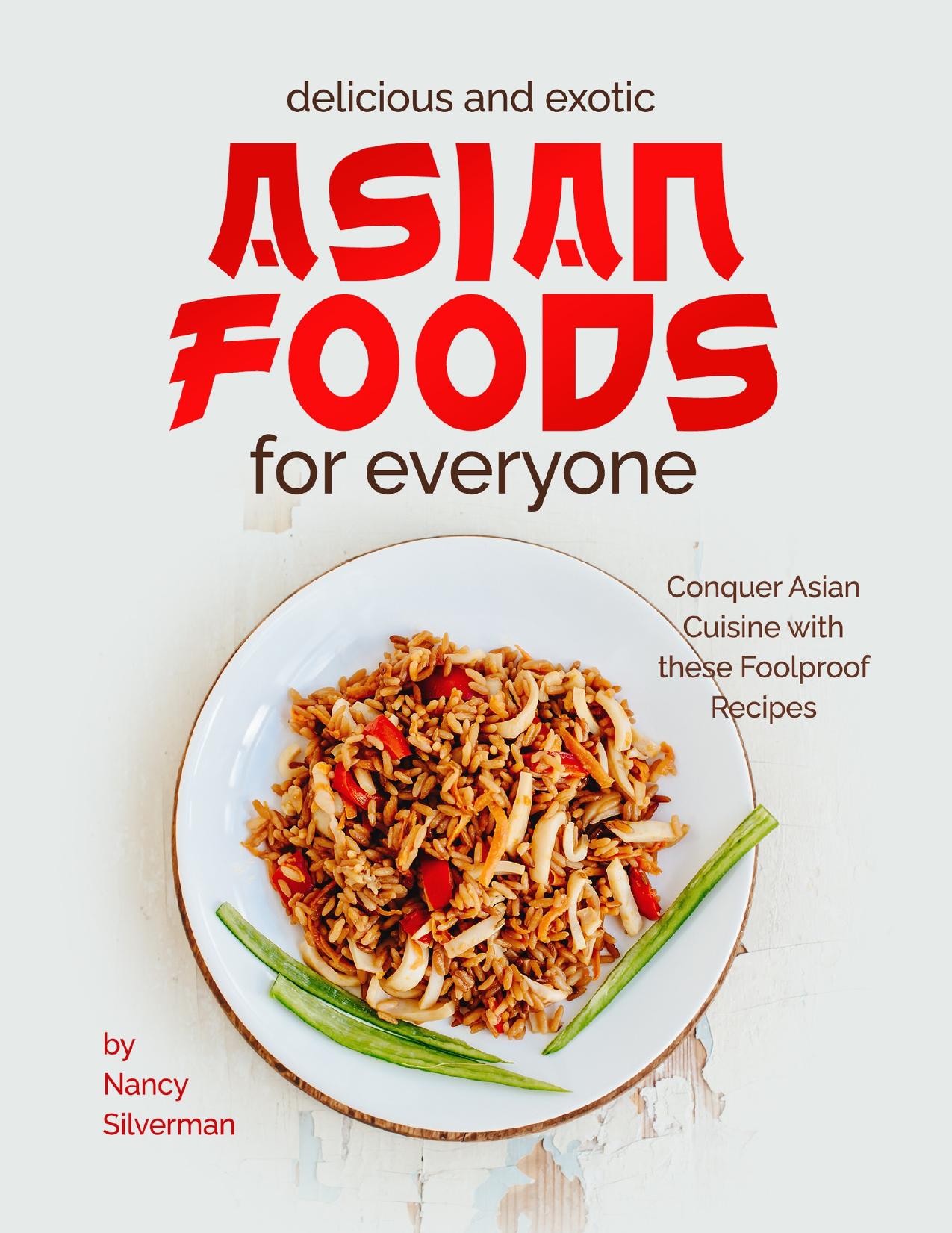 Delicious and Exotic Asian Foods for Everyone: Conquer Asian Cuisine with these Foolproof Recipes by Silverman Nancy