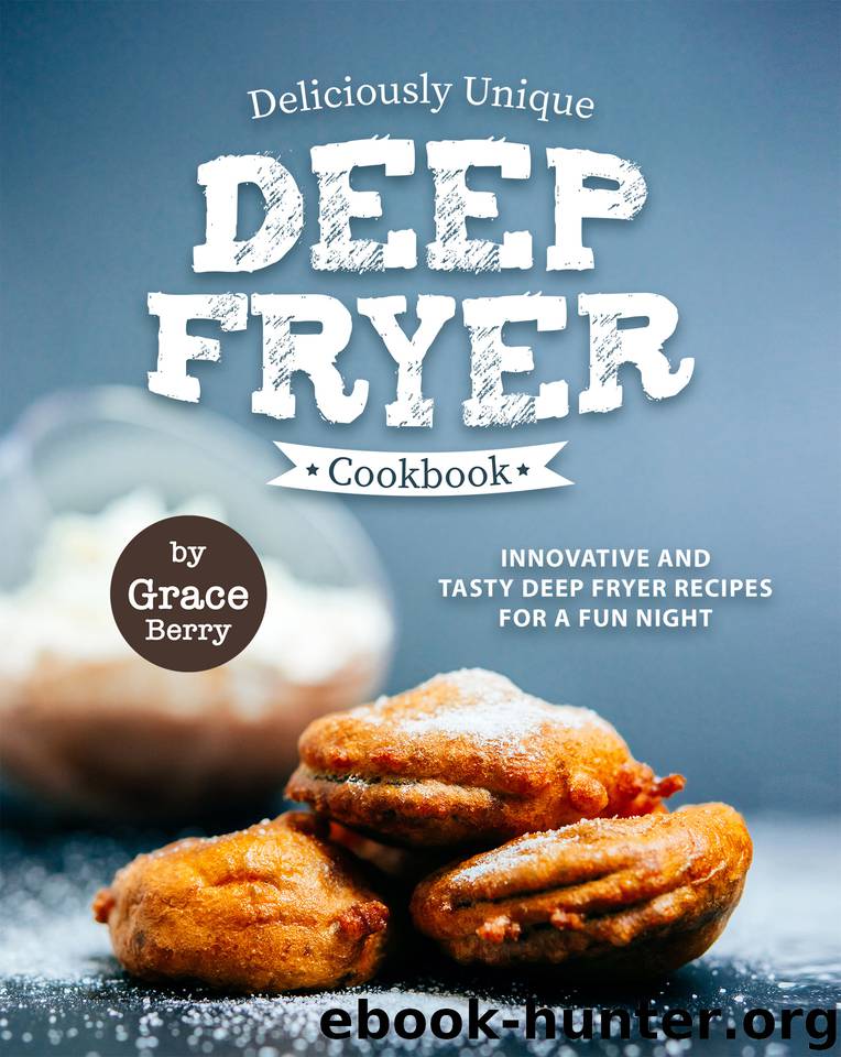 Deliciously Unique Deep Fryer Cookbook: Innovative and Tasty Deep Fryer Recipes for a Fun Night by Berry Grace
