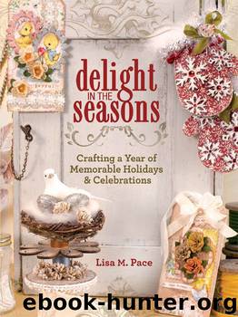 Delight in the Seasons: Crafting a Year of Memorable Holidays and Celebrations by Lisa M. Pace