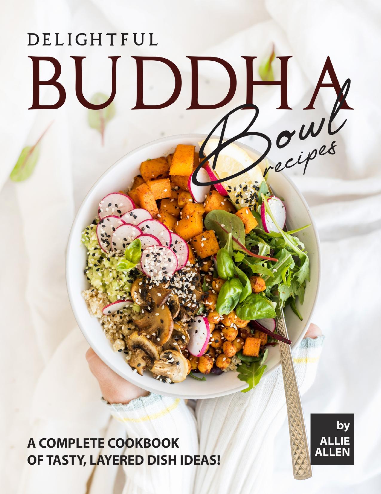 Delightful Buddha Bowl Recipes: A Complete Cookbook of Tasty, Layered Dish Ideas! by Allen Allie