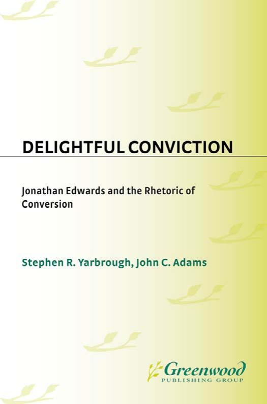 Delightful Conviction: Jonathan Edwards and the Rhetoric of Conversion (Great American Orators) by Stephen R. Yarbrough John C. Adams