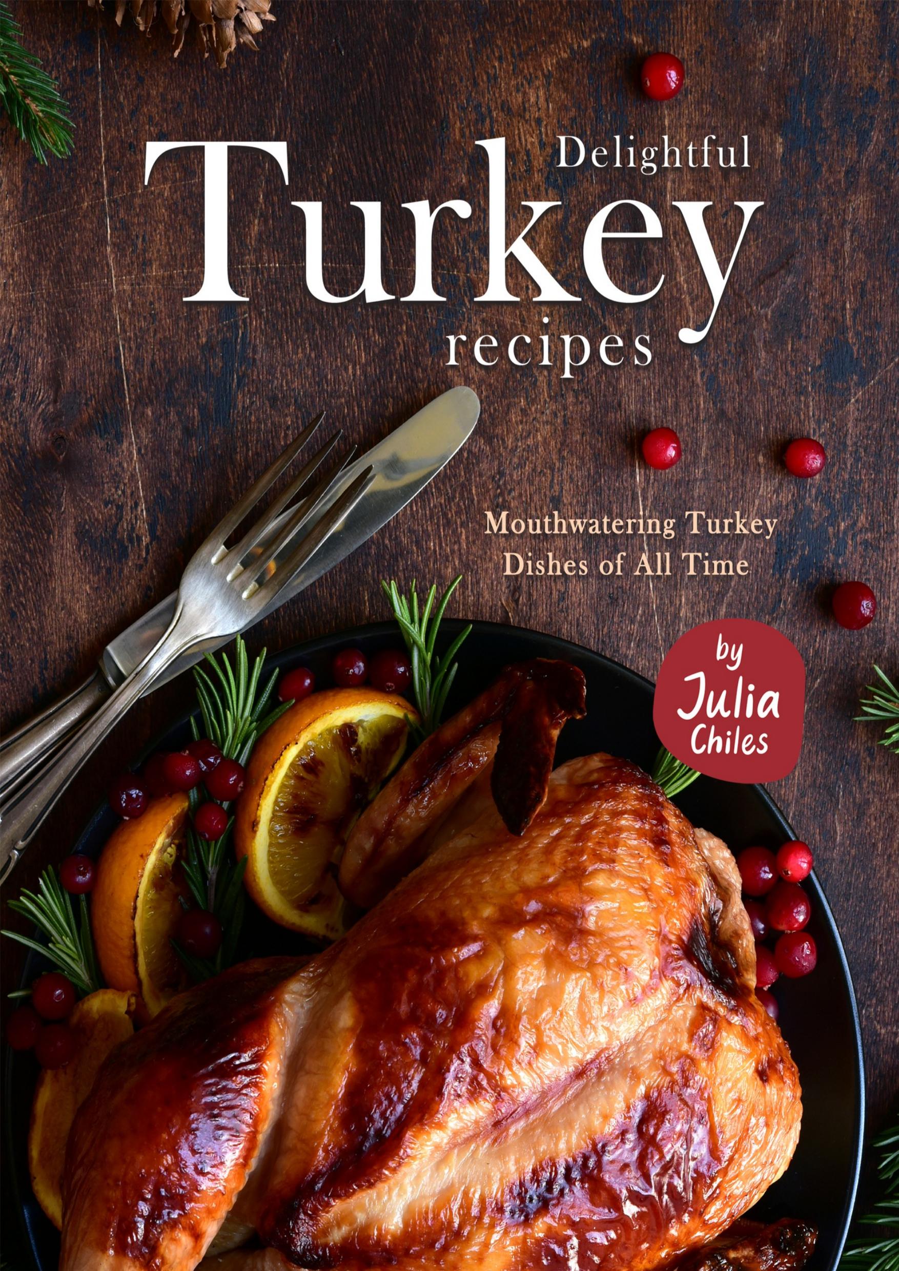 Delightful Turkey Recipes: Mouthwatering Turkey Dishes of All Time by Chiles Julia