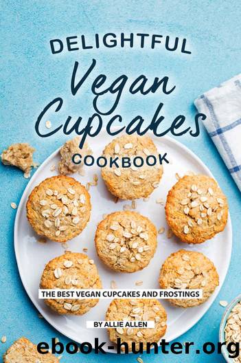 Delightful Vegan Cupcakes Cookbook: The Best Vegan Cupcakes and Frostings by Allie Allen