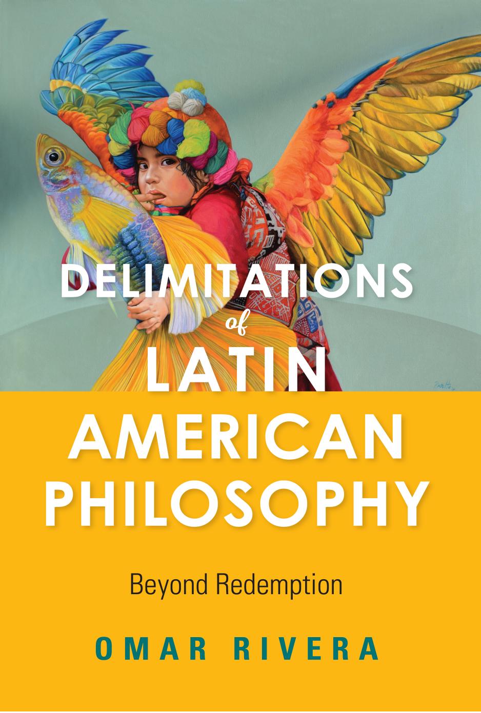 Delimitations of Latin American Philosophy: Beyond Redemption by Omar Rivera