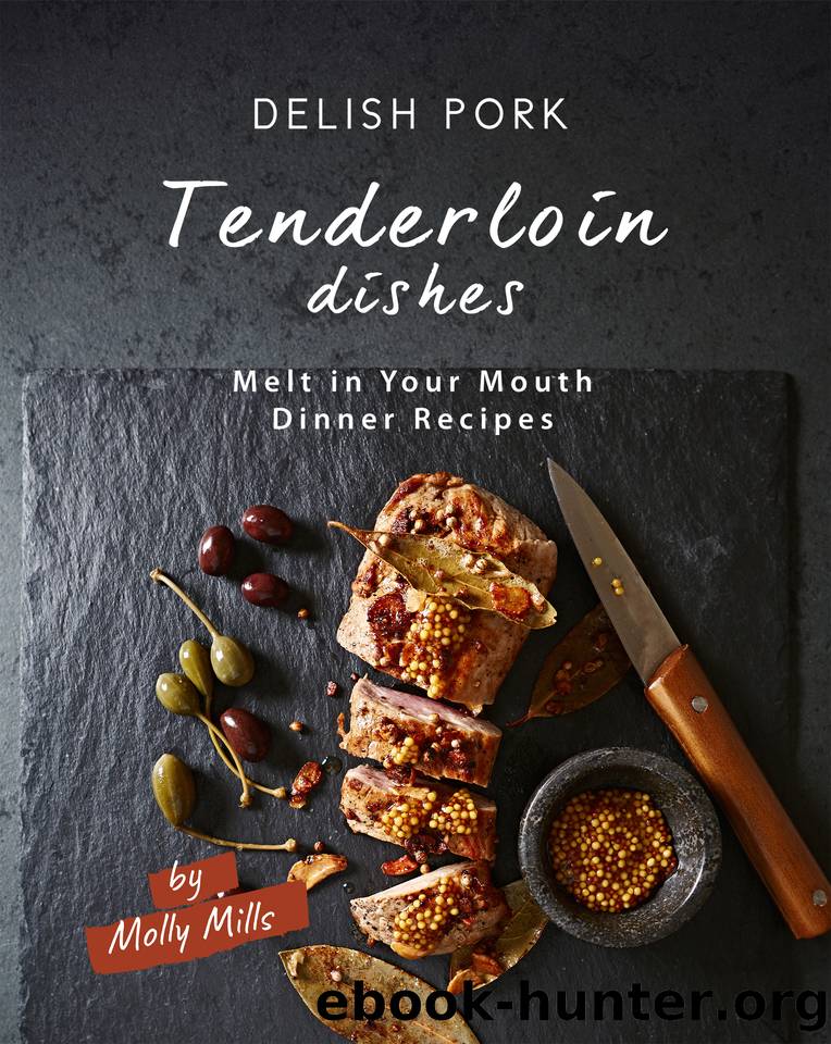 Delish Pork Tenderloin Dishes: Melt in Your Mouth Dinner Recipes by Mills Molly