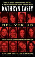 Deliver Us: Three Decades of Murder and Redemption in the Infamous I-45Texas Killing Fields by Kathryn Casey