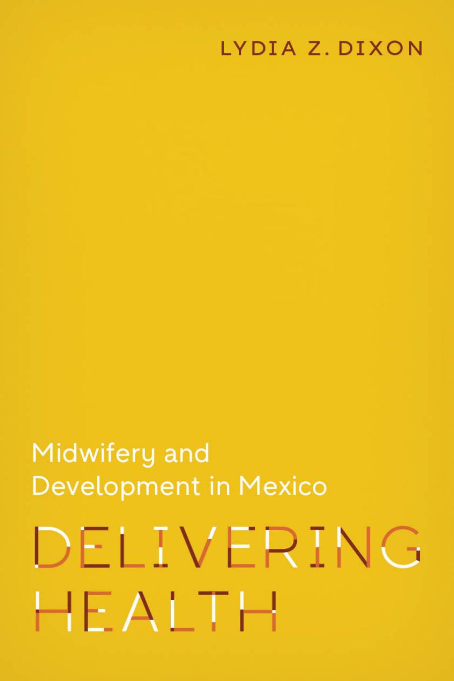 Delivering Health: Midwifery and Development in Mexico by Lydia Z. Dixon