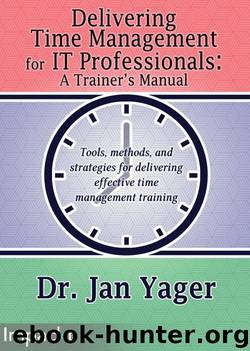 Delivering Time Management for IT Professionals: A Trainer's Manual by Dr. Jan Yager
