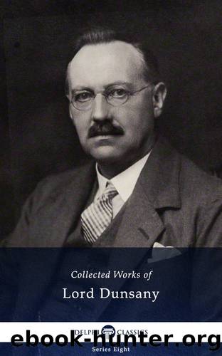 Delphi Collected Works of Lord Dunsany (Illustrated) (Delphi Series Eight Book 14) by Lord Dunsany