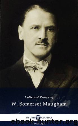 Delphi Collected Works of W. Somerset Maugham (Illustrated) by William Somerset Maugham