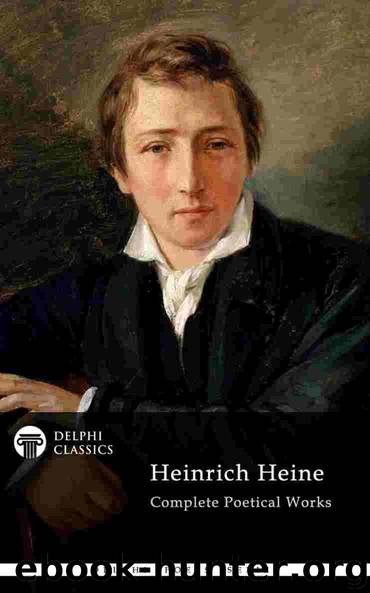 Delphi Complete Poetical Works of Heinrich Heine (Illustrated) (Delphi Poets Series Book 67) by Heinrich Heine