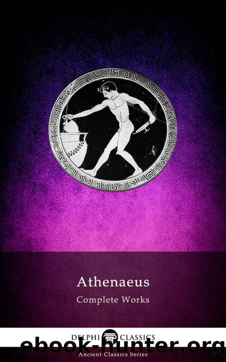 Delphi Complete Works of Athenaeus (Illustrated) (Delphi Ancient Classics Book 83) by Athenaeus