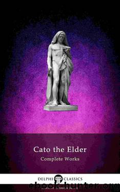 Delphi Complete Works of Cato the Elder (Illustrated) (Delphi Ancient Classics Book 67) by Cato the Elder