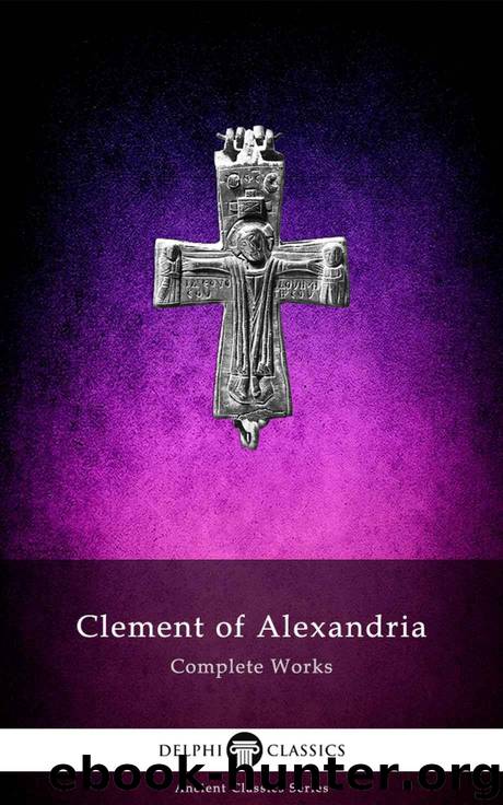 Delphi Complete Works of Clement of Alexandria (Illustrated) (Delphi Ancient Classics Book 64) by Clement of Alexandria