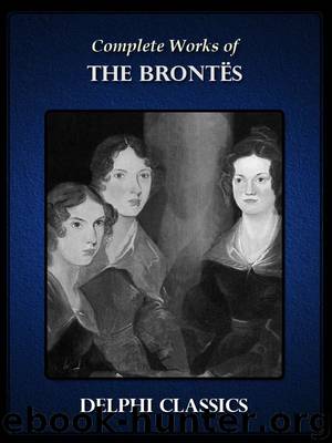 Delphi Complete Works of the Brontes Charlotte, Emily, Anne Brontë (Illustrated) by unknow